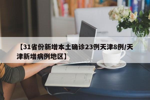 【31省份新增本土确诊23例天津8例/天津新增病例地区】