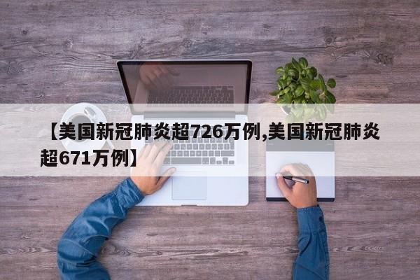 【美国新冠肺炎超726万例,美国新冠肺炎超671万例】