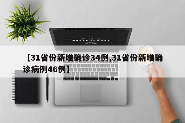 【31省份新增确诊34例,31省份新增确诊病例46例】