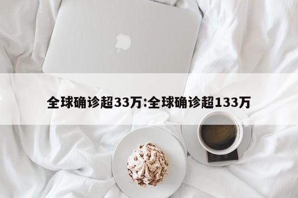 全球确诊超33万:全球确诊超133万