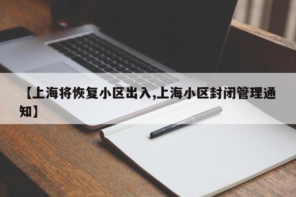 【上海将恢复小区出入,上海小区封闭管理通知】
