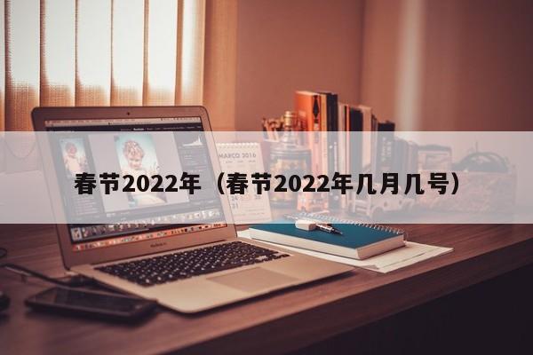 春节2022年(春节2022年几月几号)