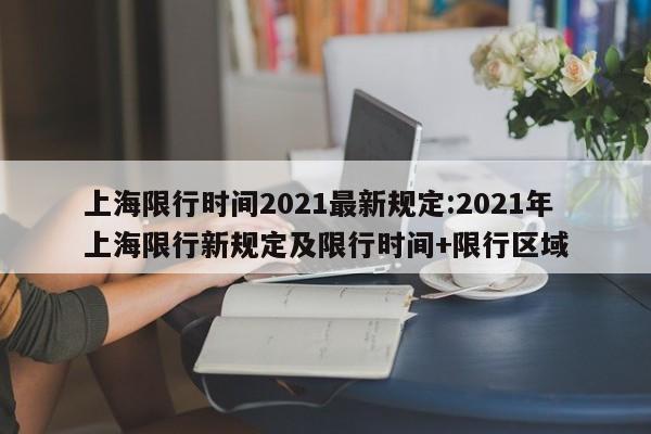 上海限行时间2021最新规定:2021年上海限行新规定及限行时间+限行区域
