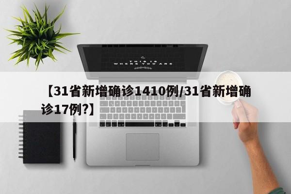 【31省新增确诊1410例/31省新增确诊17例?】