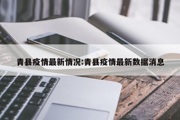 青县疫情最新情况:青县疫情最新数据消息