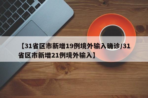 【31省区市新增19例境外输入确诊/31省区市新增21例境外输入】
