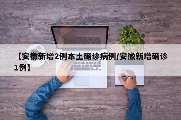 【安徽新增2例本土确诊病例/安徽新增确诊1例】