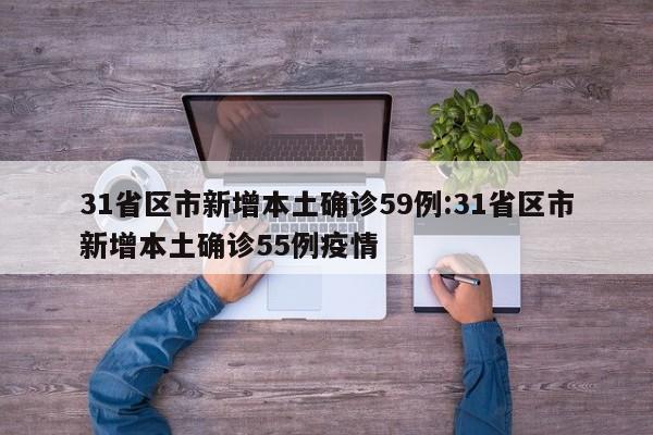 31省区市新增本土确诊59例:31省区市新增本土确诊55例疫情