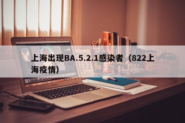 上海出现BA.5.2.1感染者(822上海疫情)