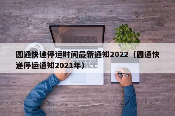 圆通快递停运时间最新通知2022(圆通快递停运通知2021年)