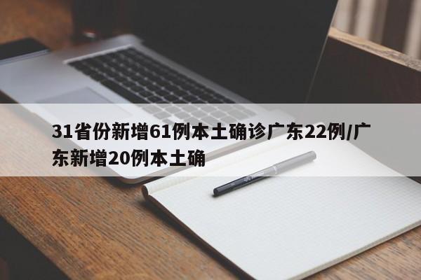 31省份新增61例本土确诊广东22例/广东新增20例本土确