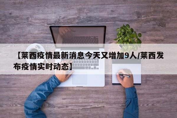 【莱西疫情最新消息今天又增加9人/莱西发布疫情实时动态】
