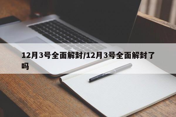12月3号全面解封/12月3号全面解封了吗