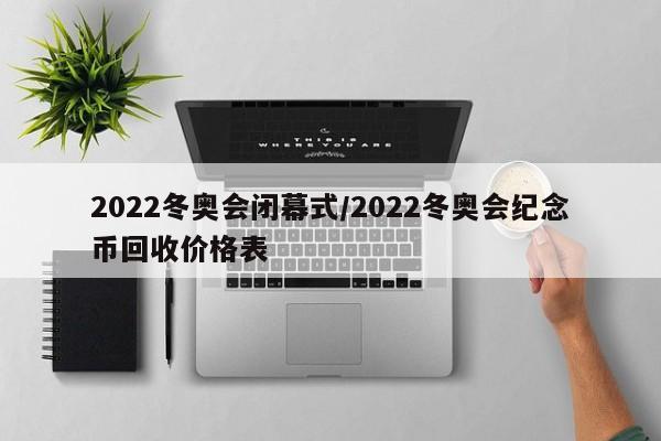 2022冬奥会闭幕式/2022冬奥会纪念币回收价格表