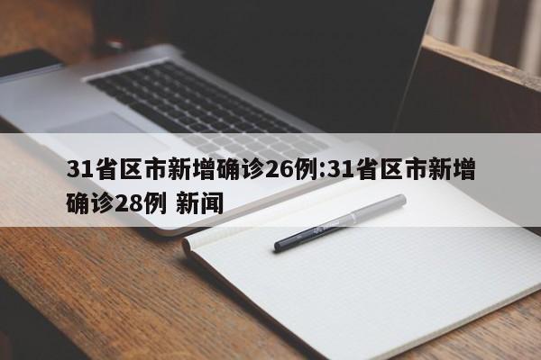 31省区市新增确诊26例:31省区市新增确诊28例 新闻