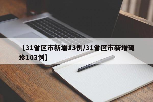 【31省区市新增13例/31省区市新增确诊103例】
