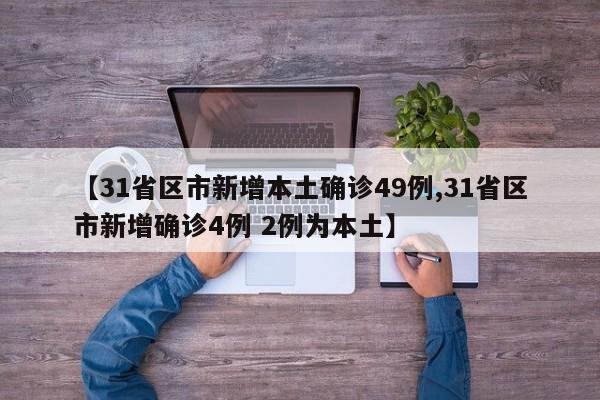 【31省区市新增本土确诊49例,31省区市新增确诊4例 2例为本土】
