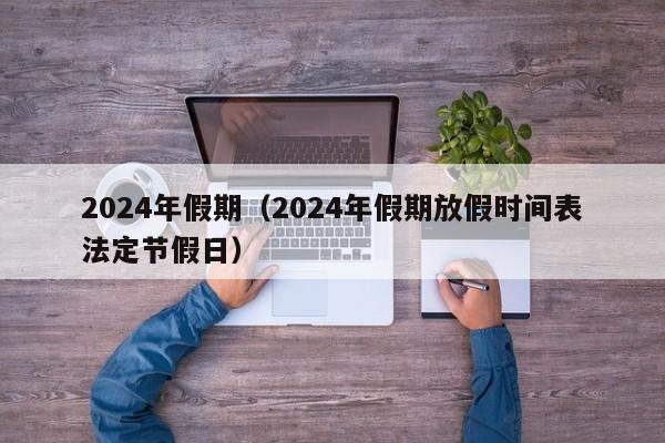 2024年假期(2024年假期放假时间表法定节假日)