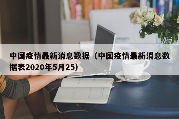 中国疫情最新消息数据(中国疫情最新消息数据表2020年5月25)
