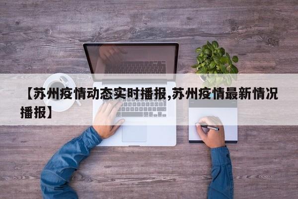 【苏州疫情动态实时播报,苏州疫情最新情况播报】