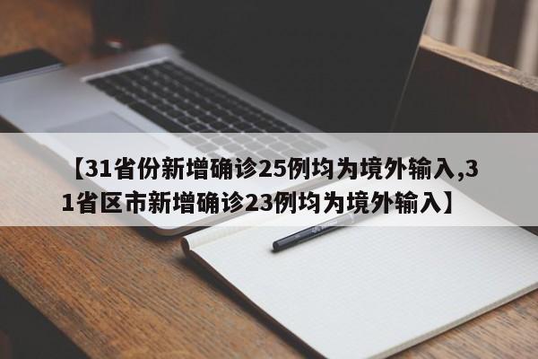 【31省份新增确诊25例均为境外输入,31省区市新增确诊23例均为境外输入】