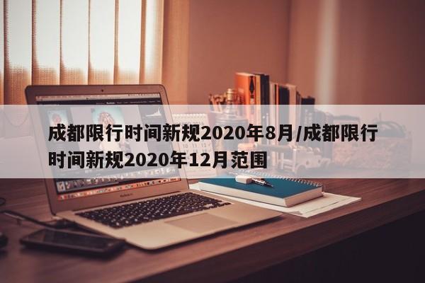 成都限行时间新规2020年8月/成都限行时间新规2020年12月范围