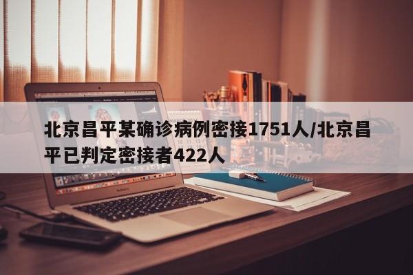 北京昌平某确诊病例密接1751人/北京昌平已判定密接者422人