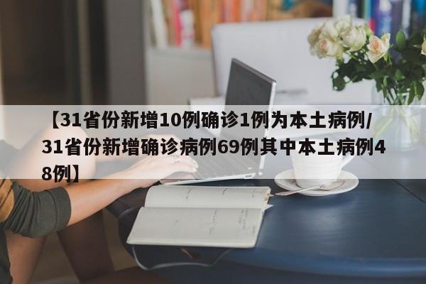 【31省份新增10例确诊1例为本土病例/31省份新增确诊病例69例其中本土病例48例】