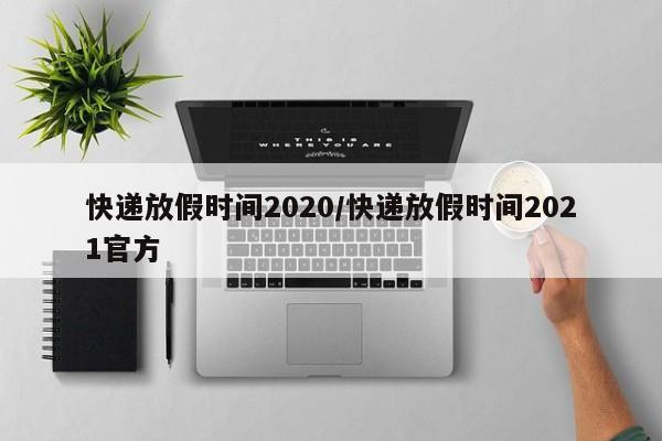 快递放假时间2020/快递放假时间2021官方