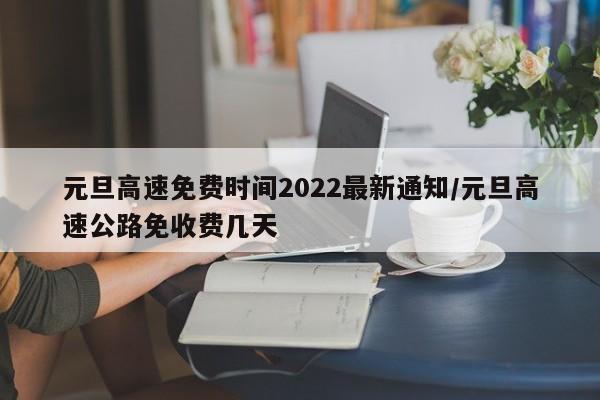 元旦高速免费时间2022最新通知/元旦高速公路免收费几天