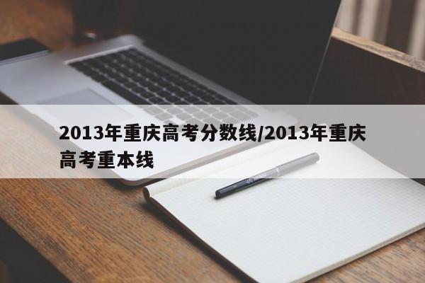 2013年重庆高考分数线/2013年重庆高考重本线