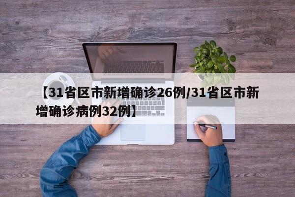【31省区市新增确诊26例/31省区市新增确诊病例32例】