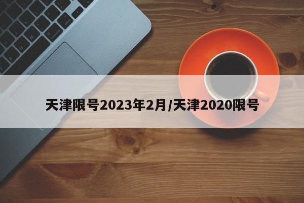 天津限号2023年2月/天津2020限号