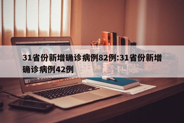 31省份新增确诊病例82例:31省份新增确诊病例42例