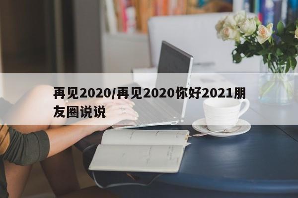 再见2020/再见2020你好2021朋友圈说说