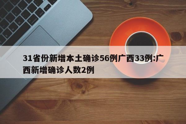31省份新增本土确诊56例广西33例:广西新增确诊人数2例
