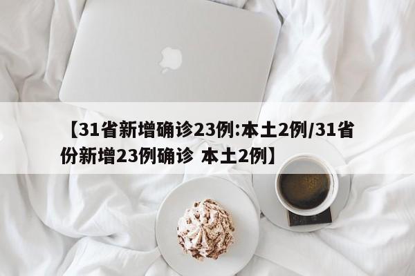 【31省新增确诊23例:本土2例/31省份新增23例确诊 本土2例】