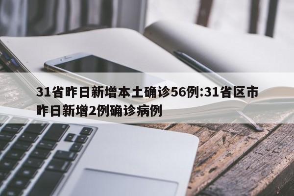 31省昨日新增本土确诊56例:31省区市昨日新增2例确诊病例