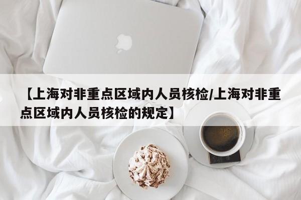 【上海对非重点区域内人员核检/上海对非重点区域内人员核检的规定】