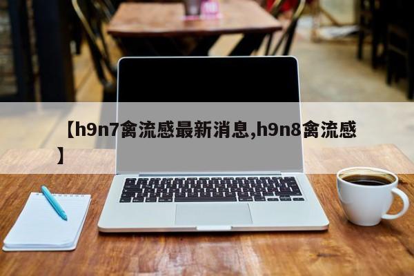 【h9n7禽流感最新消息,h9n8禽流感】