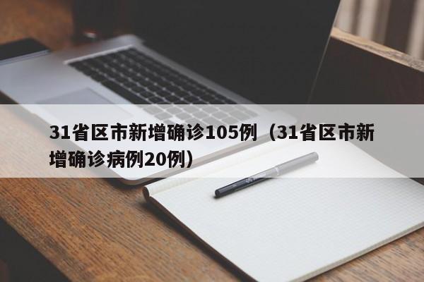 31省区市新增确诊105例(31省区市新增确诊病例20例)