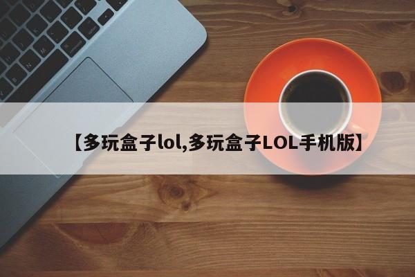 【多玩盒子lol,多玩盒子LOL手机版】