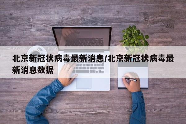 北京新冠状病毒最新消息/北京新冠状病毒最新消息数据