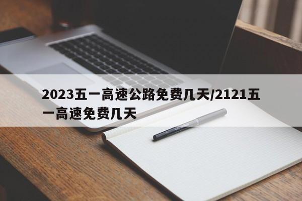 2023五一高速公路免费几天/2121五一高速免费几天