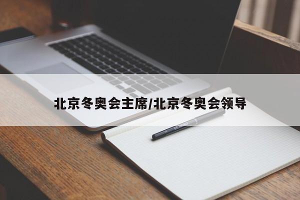 北京冬奥会主席/北京冬奥会领导