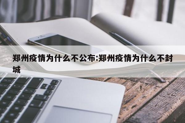 郑州疫情为什么不公布:郑州疫情为什么不封城
