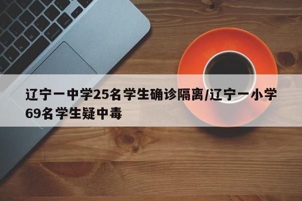 辽宁一中学25名学生确诊隔离/辽宁一小学69名学生疑中毒