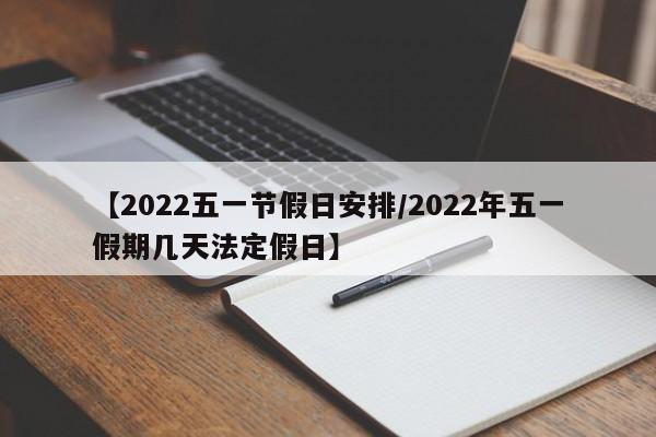 【2022五一节假日安排/2022年五一假期几天法定假日】
