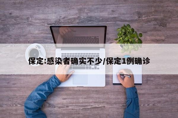 保定:感染者确实不少/保定1例确诊