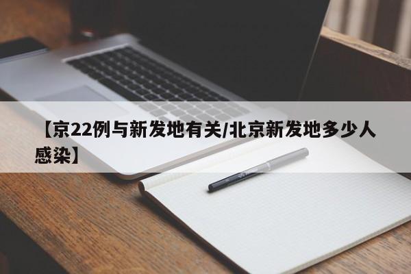 【京22例与新发地有关/北京新发地多少人感染】